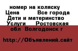 номер на коляску  › Цена ­ 300 - Все города Дети и материнство » Услуги   . Ростовская обл.,Волгодонск г.